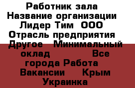 Работник зала › Название организации ­ Лидер Тим, ООО › Отрасль предприятия ­ Другое › Минимальный оклад ­ 15 800 - Все города Работа » Вакансии   . Крым,Украинка